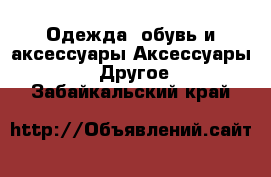 Одежда, обувь и аксессуары Аксессуары - Другое. Забайкальский край